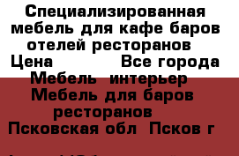 Специализированная мебель для кафе,баров,отелей,ресторанов › Цена ­ 5 000 - Все города Мебель, интерьер » Мебель для баров, ресторанов   . Псковская обл.,Псков г.